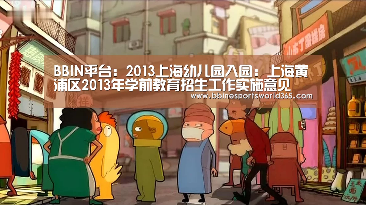 BBIN平台:2013上海幼儿园入园:上海黄浦区2013年学前教育招生工作实施意见(图2) BBIN平台